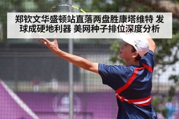 郑钦文华盛顿站直落两盘胜康塔维特 发球成硬地利器 美网种子排位深度分析