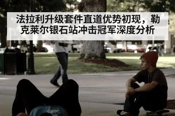 法拉利升级套件直道优势初现，勒克莱尔银石站冲击冠军深度分析