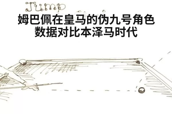 姆巴佩在皇马的伪九号角色 数据对比本泽马时代