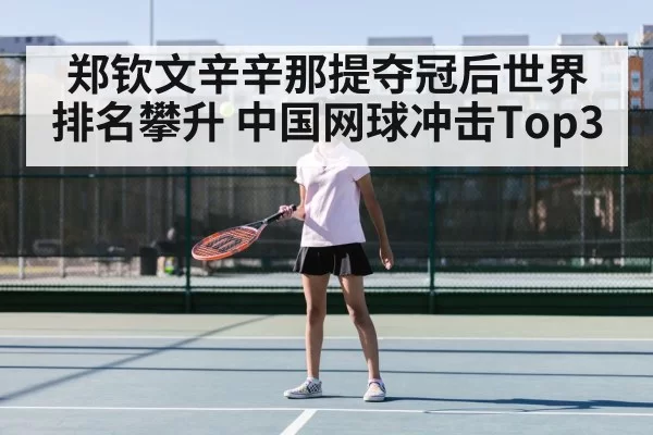 郑钦文辛辛那提夺冠后世界排名攀升 中国网球冲击Top3